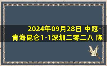 2024年09月28日 中冠-青海昆仑1-1深圳二零二八 陈阜俊破门时子豪抢射建功